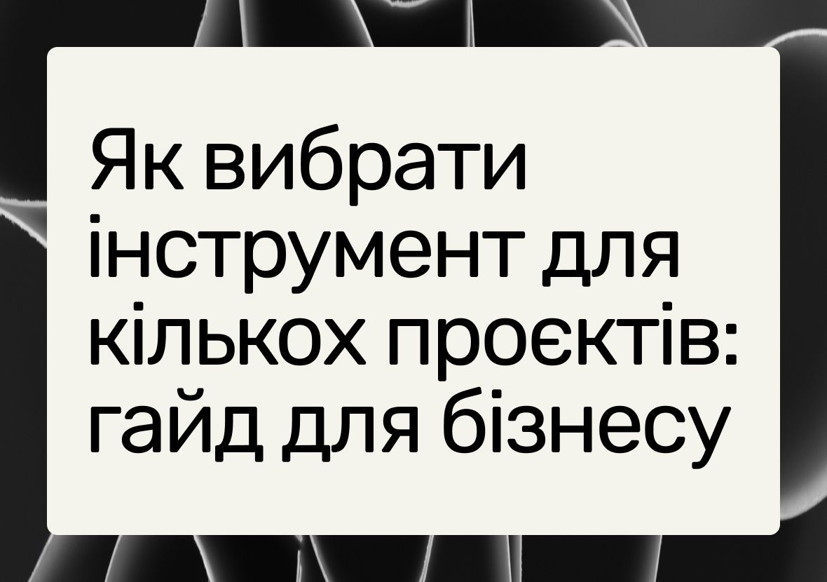 Інструмент для управління кількома проєктами: як обрати найкращий варіант для вашого бізнесу